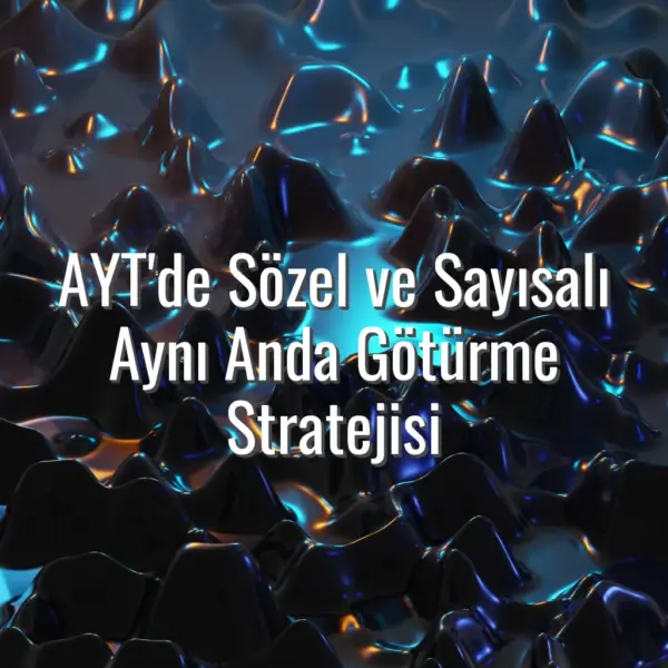 AYT'de Sözel ve Sayısalı Aynı Anda Götürme Stratejisi - AYT’de sayısal ve sözel birlikte