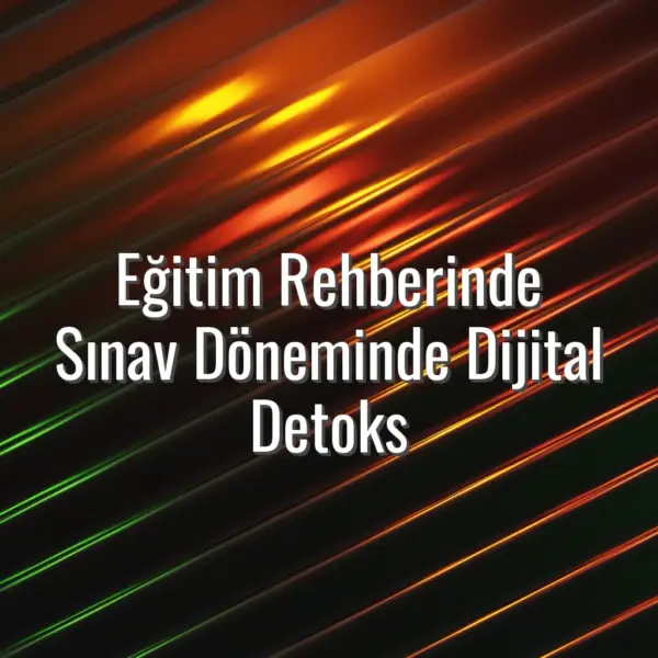 Eğitim Rehberinde Sınav Döneminde Dijital Detoks - eğitim rehberinde dijital detoks